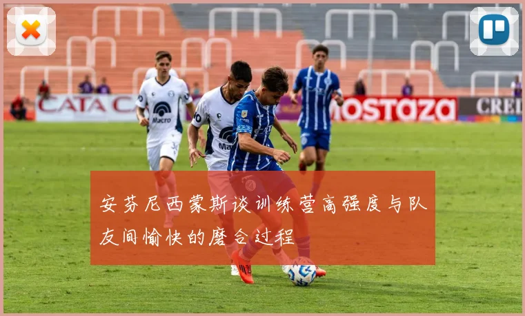 安芬尼西蒙斯谈训练营高强度与队友间愉快的磨合过程
