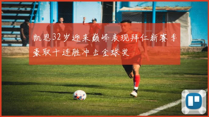 凯恩32岁迎来巅峰表现拜仁新赛季豪取十连胜冲击金球奖
