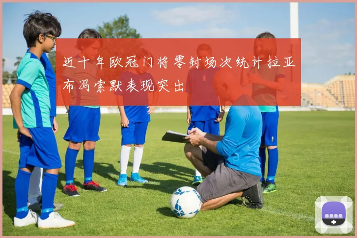 近十年欧冠门将零封场次统计拉亚布冯索默表现突出