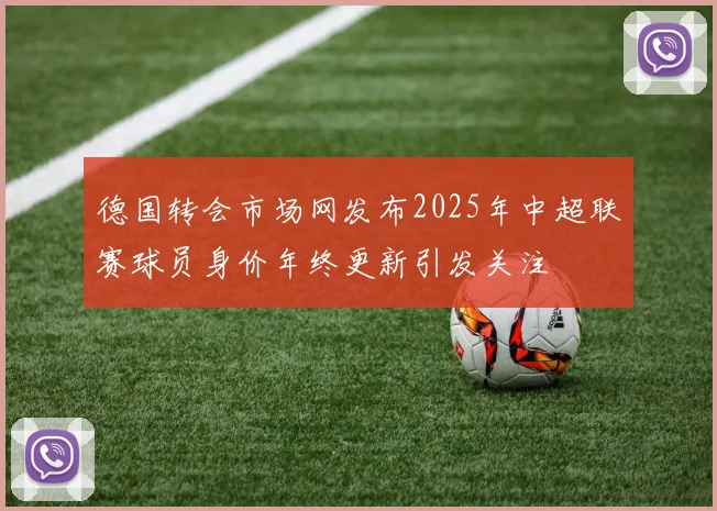德国转会市场网发布2025年中超联赛球员身价年终更新引发关注