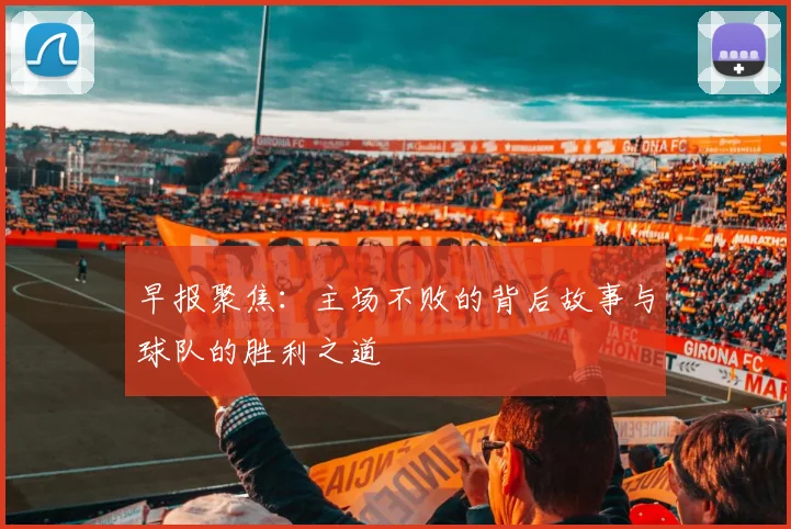 早报聚焦：主场不败的背后故事与球队的胜利之道