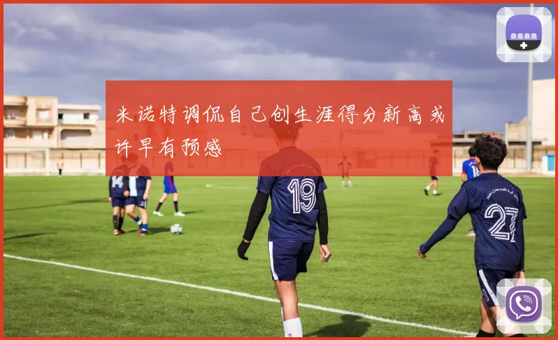 米诺特调侃自己创生涯得分新高或许早有预感