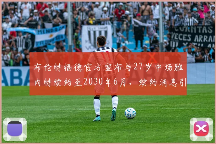 布伦特福德官方宣布与27岁中场雅内特续约至2030年6月，续约消息引发关注