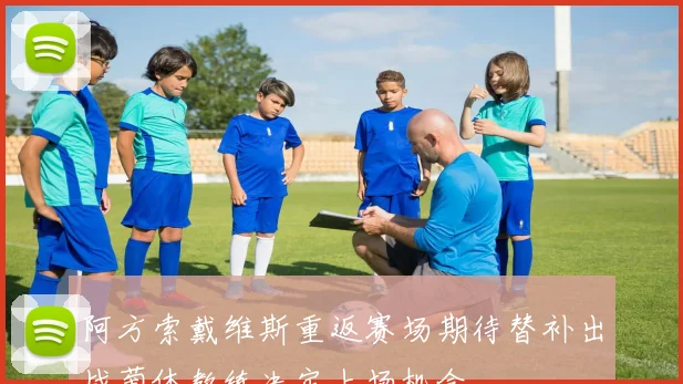 阿方索戴维斯重返赛场期待替补出战葡体教练决定上场机会