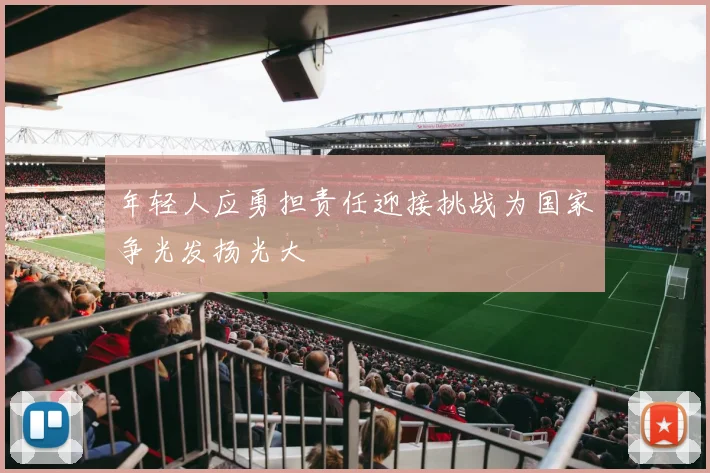 年轻人应勇担责任迎接挑战为国家争光发扬光大