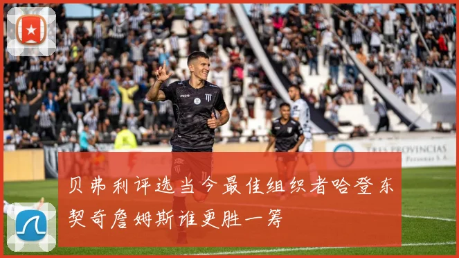 贝弗利评选当今最佳组织者哈登东契奇詹姆斯谁更胜一筹
