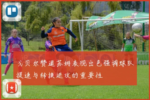 戈贝尔赞道苏姆表现出色强调球队提速与转换进攻的重要性